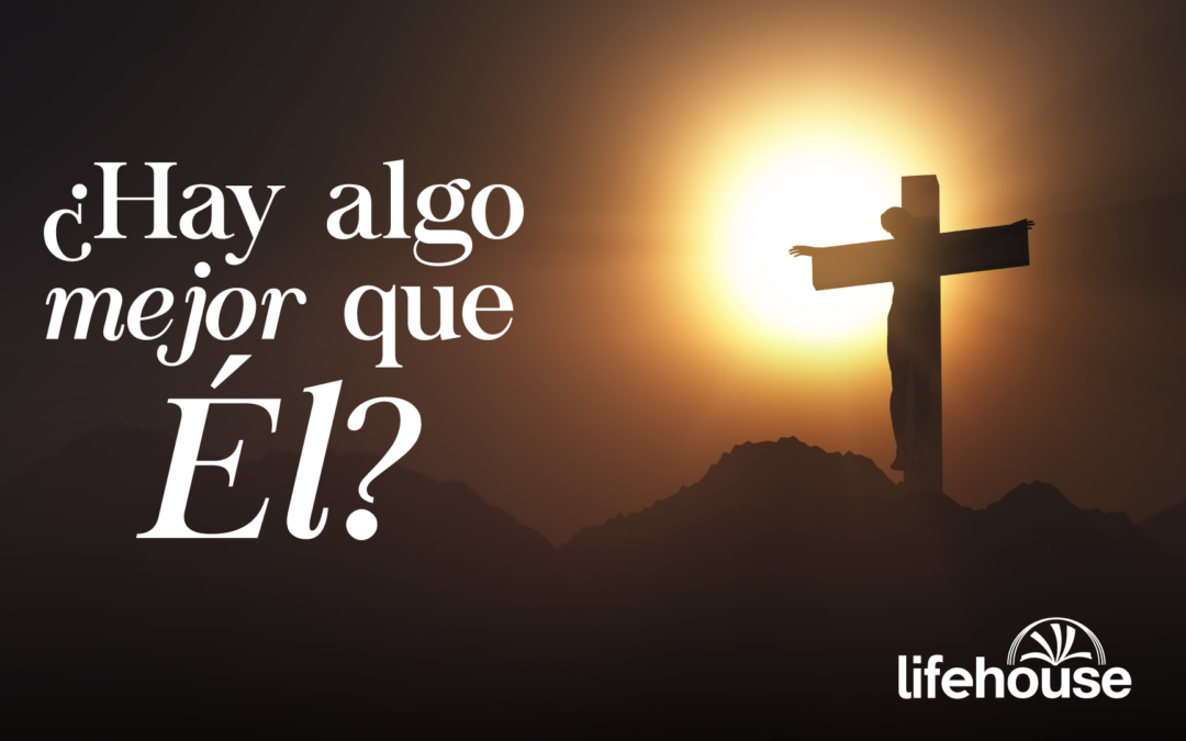 ¿Hay algo mejor que Él?